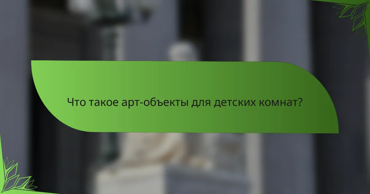 Что такое арт-объекты для детских комнат?