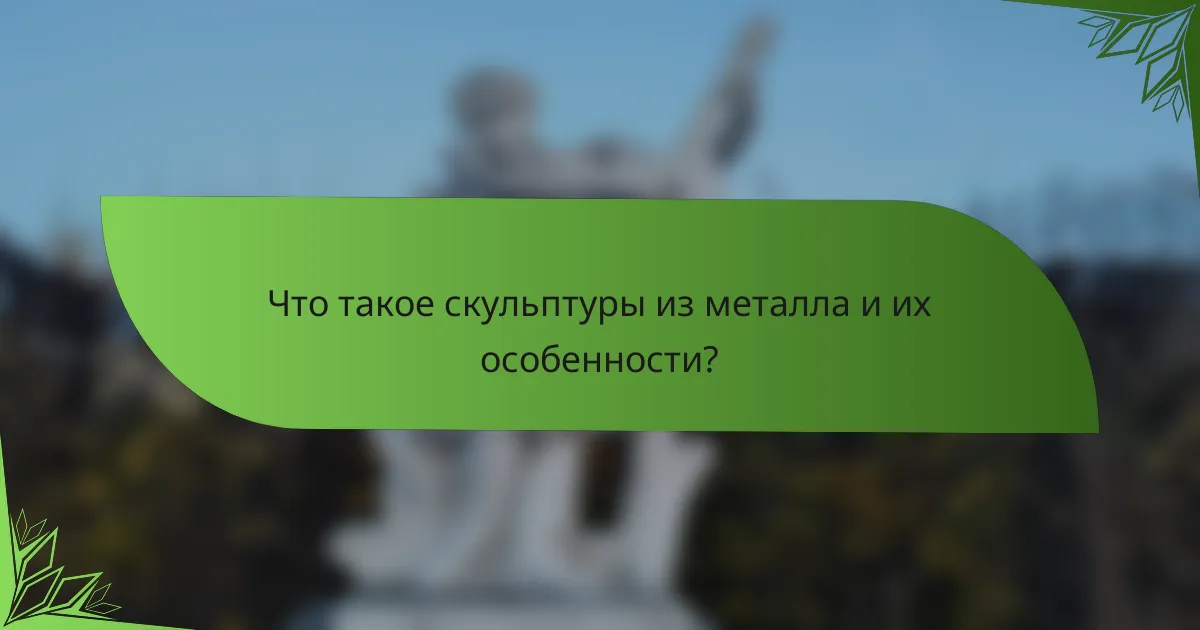 Что такое скульптуры из металла и их особенности?
