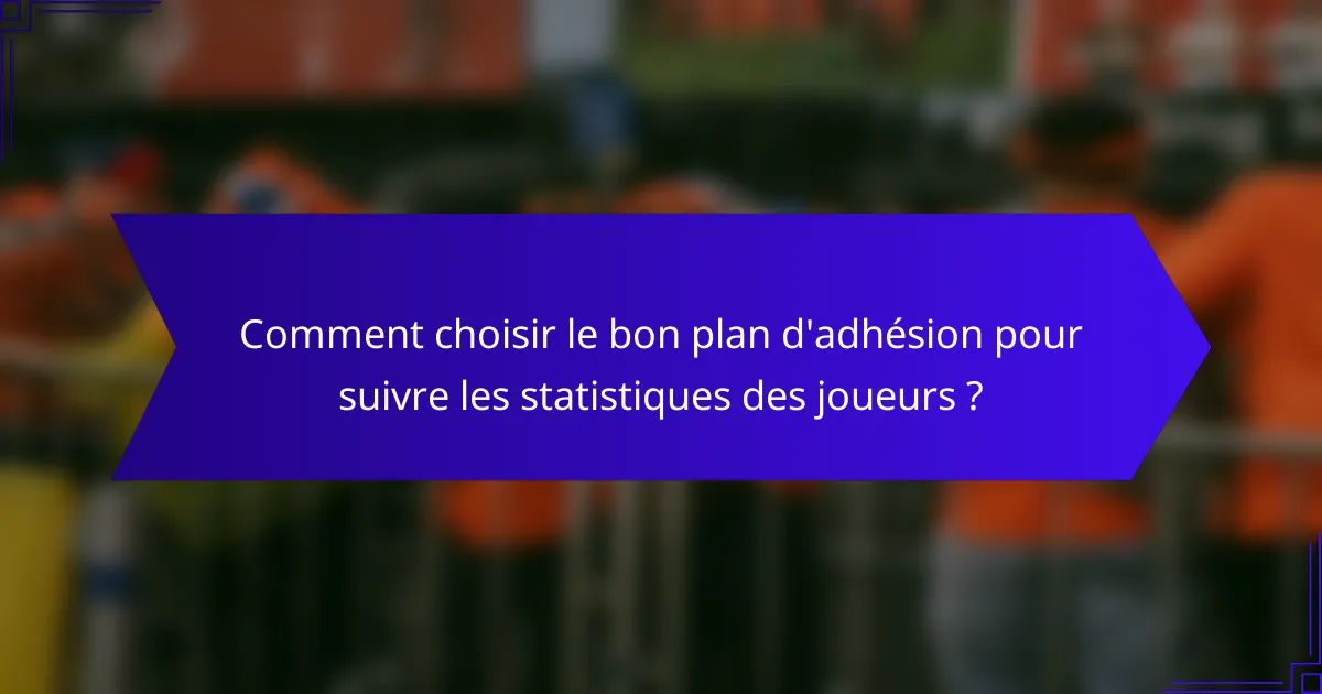 Comment choisir le bon plan d'adhésion pour suivre les statistiques des joueurs ?