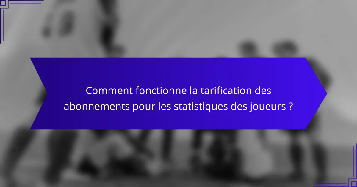 Comment fonctionne la tarification des abonnements pour les statistiques des joueurs ?