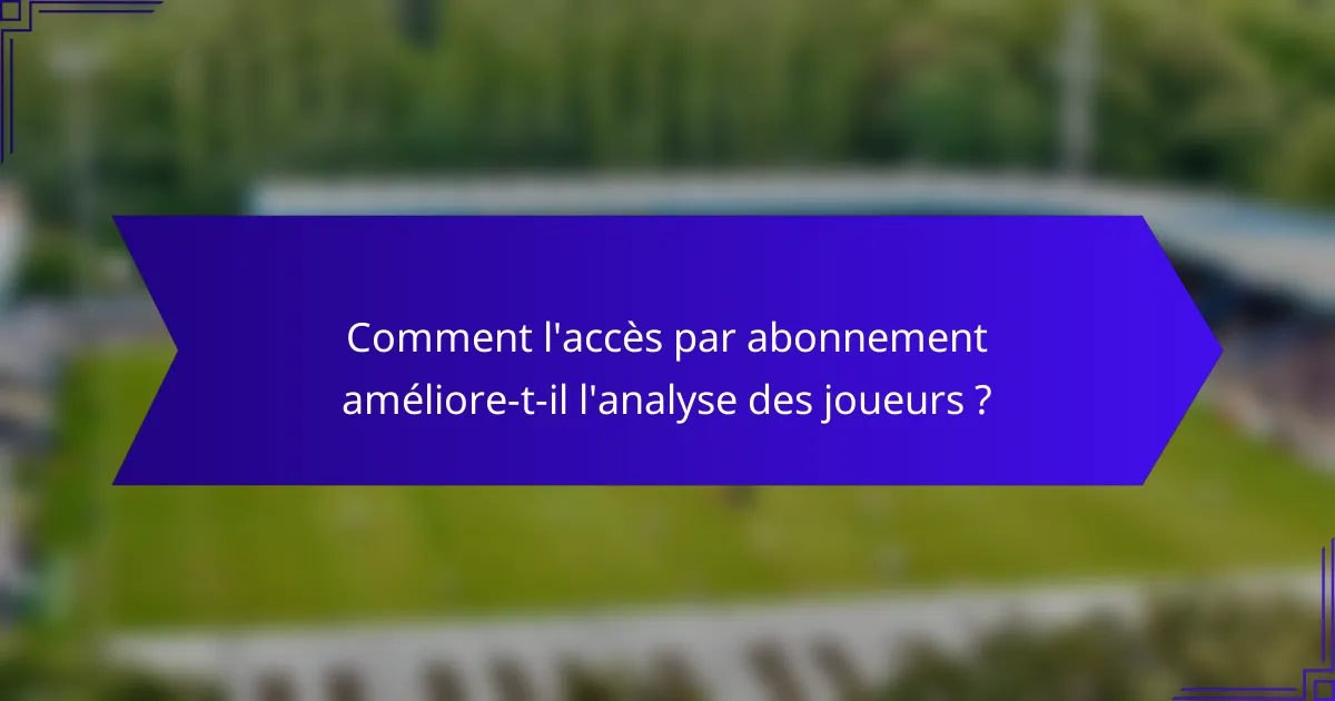 Comment l'accès par abonnement améliore-t-il l'analyse des joueurs ?