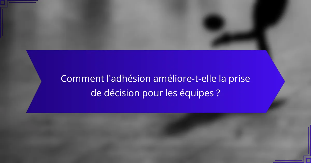 Comment l'adhésion améliore-t-elle la prise de décision pour les équipes ?