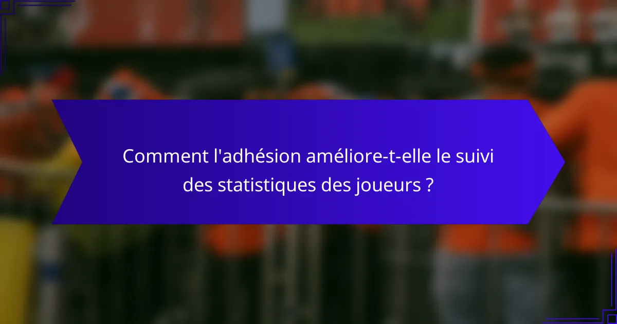Comment l'adhésion améliore-t-elle le suivi des statistiques des joueurs ?