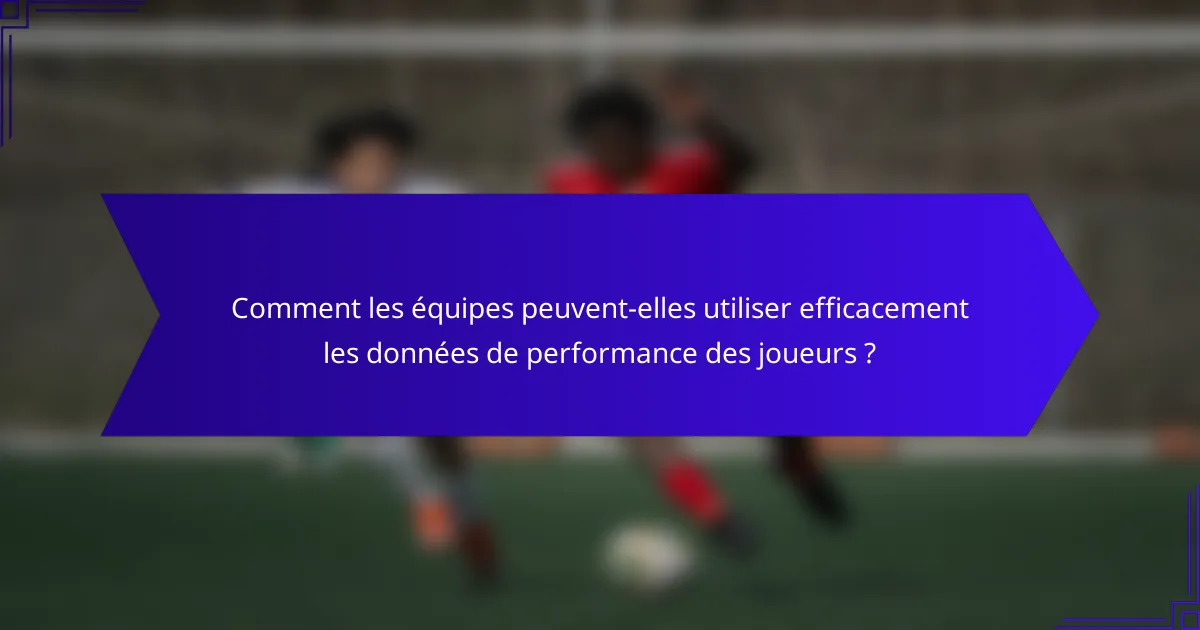 Comment les équipes peuvent-elles utiliser efficacement les données de performance des joueurs ?