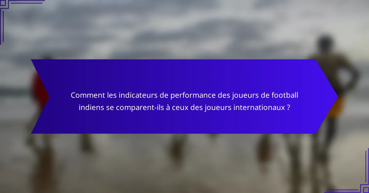 Comment les indicateurs de performance des joueurs de football indiens se comparent-ils à ceux des joueurs internationaux ?