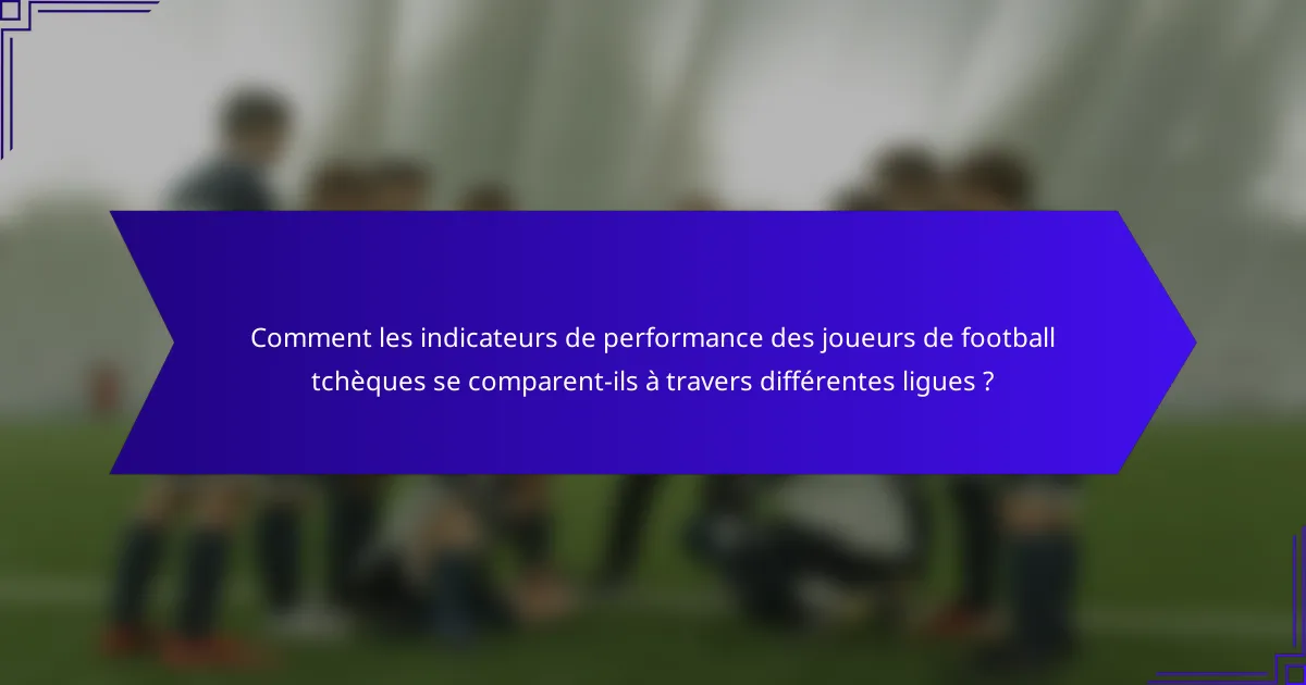 Comment les indicateurs de performance des joueurs de football tchèques se comparent-ils à travers différentes ligues ?