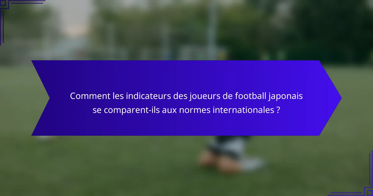 Comment les indicateurs des joueurs de football japonais se comparent-ils aux normes internationales ?