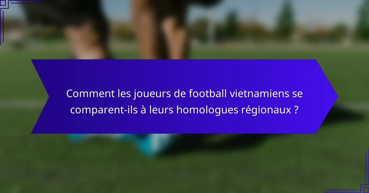 Comment les joueurs de football vietnamiens se comparent-ils à leurs homologues régionaux ?
