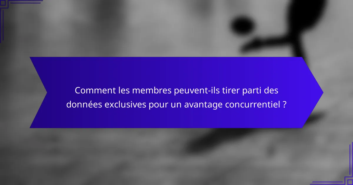 Comment les membres peuvent-ils tirer parti des données exclusives pour un avantage concurrentiel ?