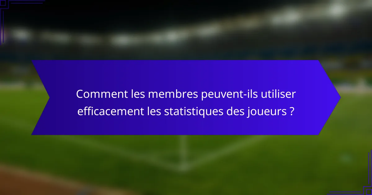 Comment les membres peuvent-ils utiliser efficacement les statistiques des joueurs ?