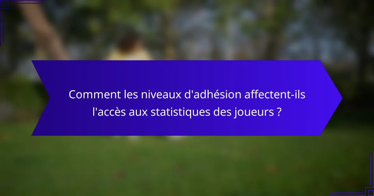 Comment les niveaux d'adhésion affectent-ils l'accès aux statistiques des joueurs ?