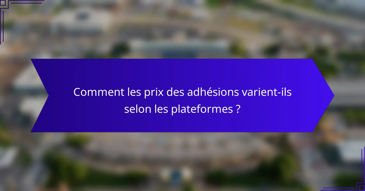 Comment les prix des adhésions varient-ils selon les plateformes ?