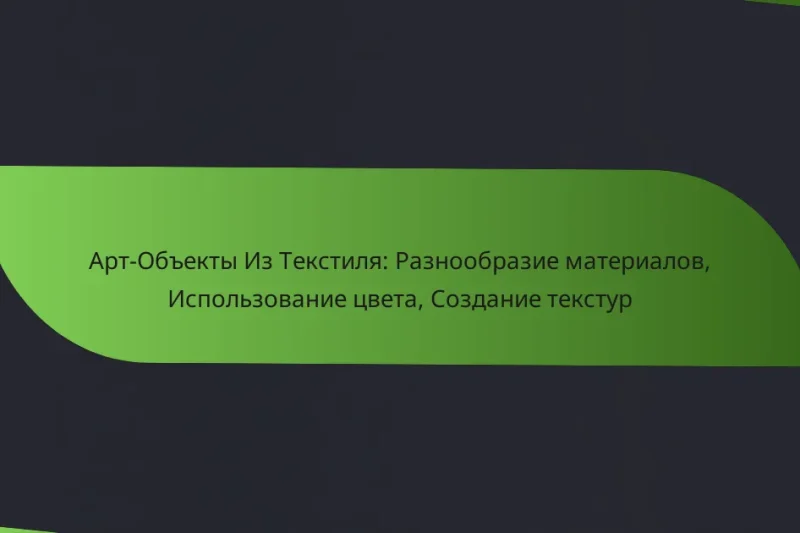 Арт-Объекты Из Текстиля: Разнообразие материалов, Использование цвета, Создание текстур