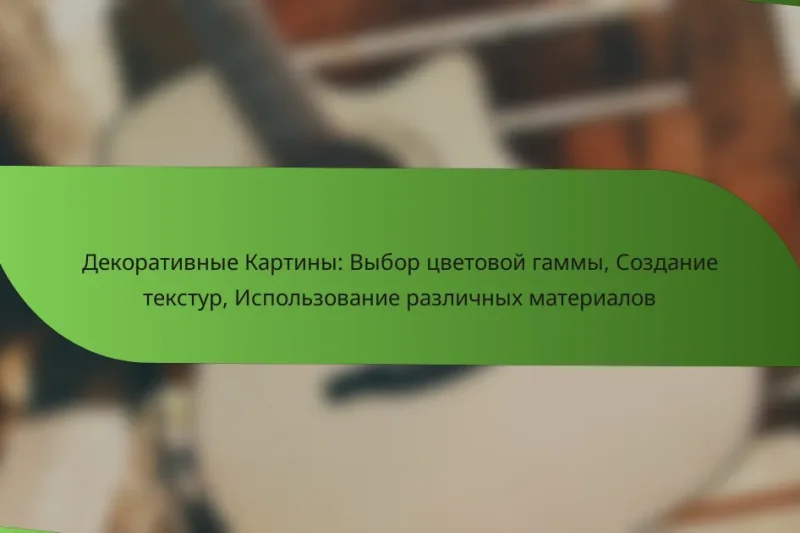 Декоративные Картины: Выбор цветовой гаммы, Создание текстур, Использование различных материалов