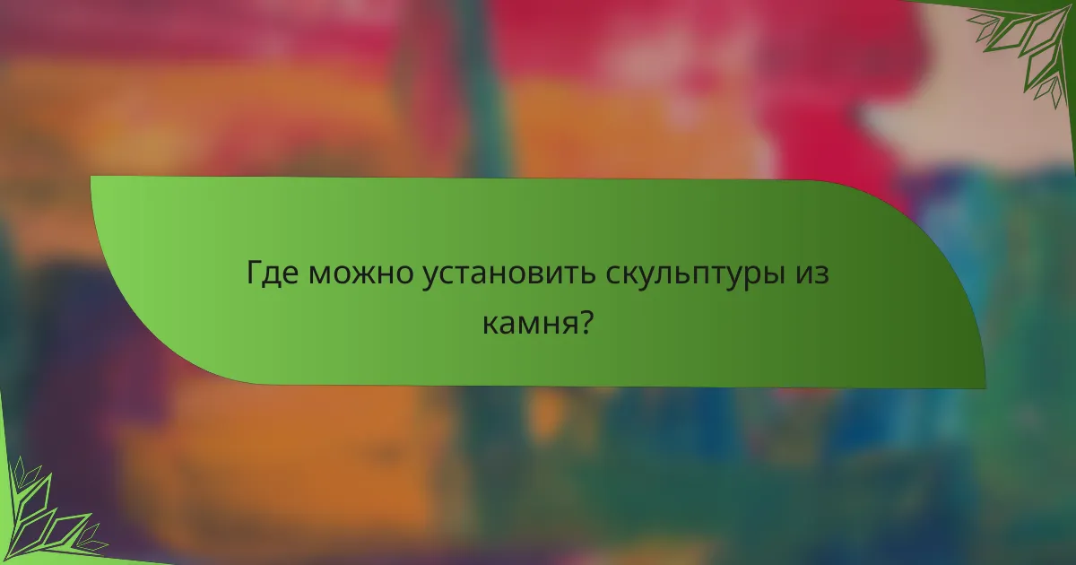 Где можно установить скульптуры из камня?