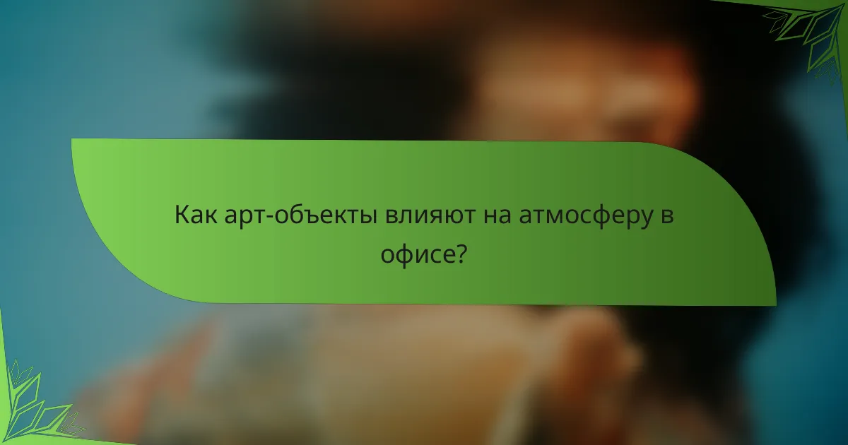 Как арт-объекты влияют на атмосферу в офисе?