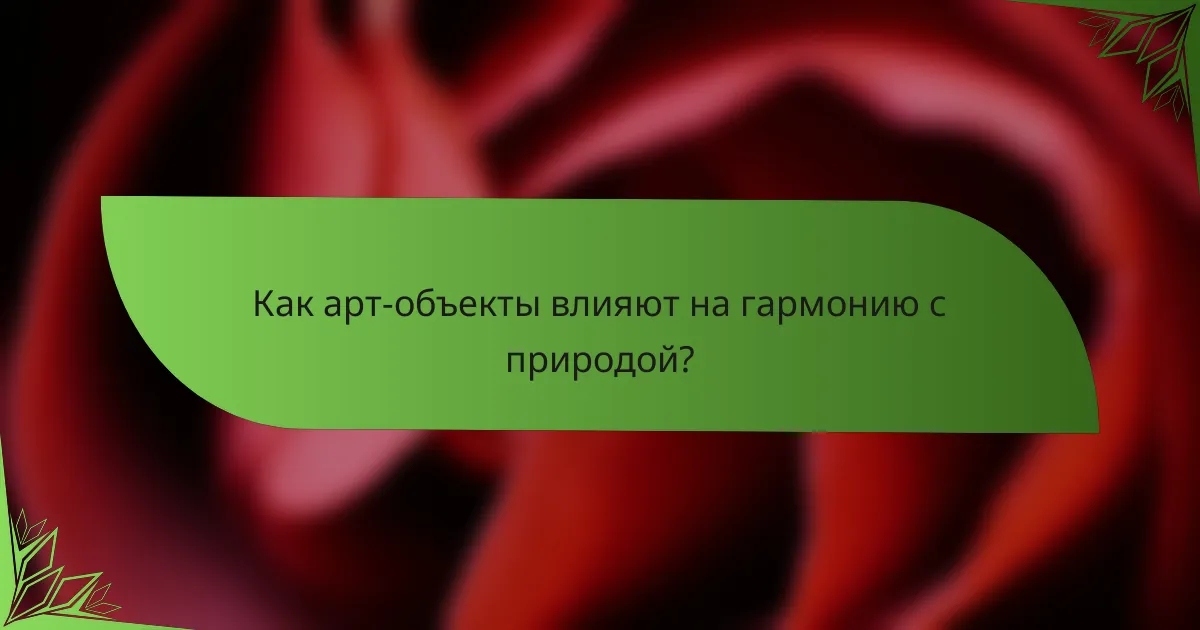 Как арт-объекты влияют на гармонию с природой?