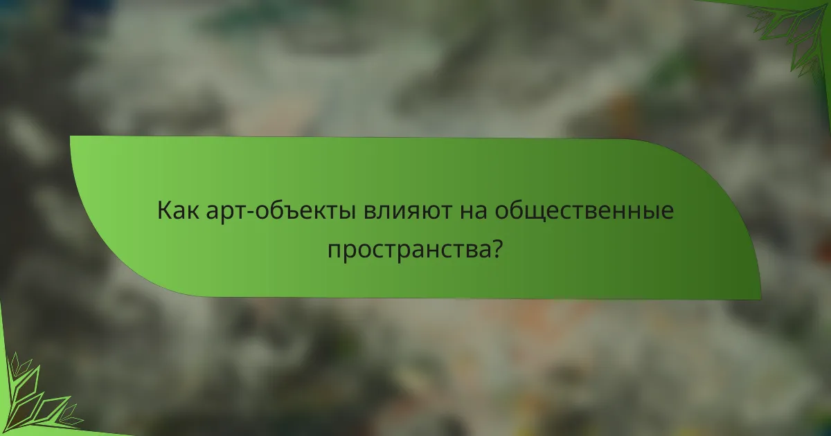 Как арт-объекты влияют на общественные пространства?