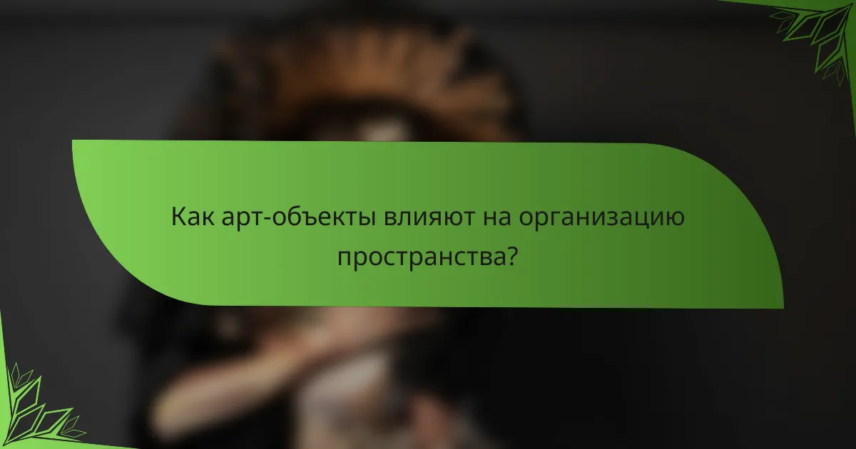Как арт-объекты влияют на организацию пространства?