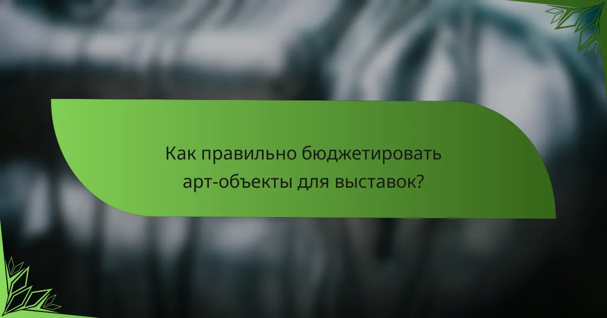 Как правильно бюджетировать арт-объекты для выставок?