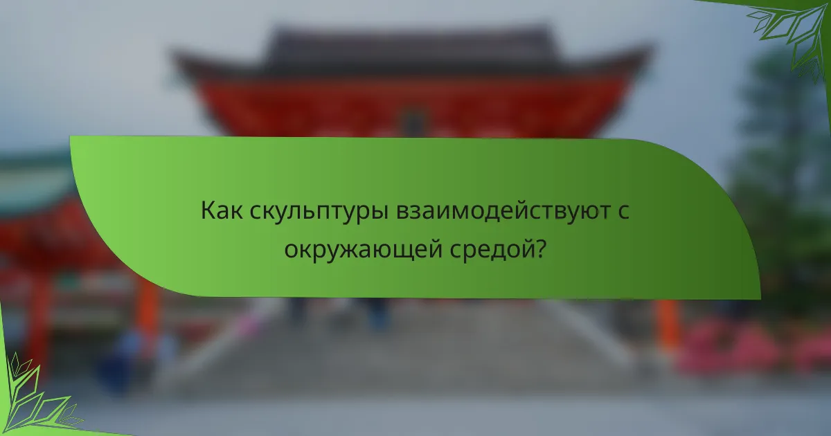 Как скульптуры взаимодействуют с окружающей средой?