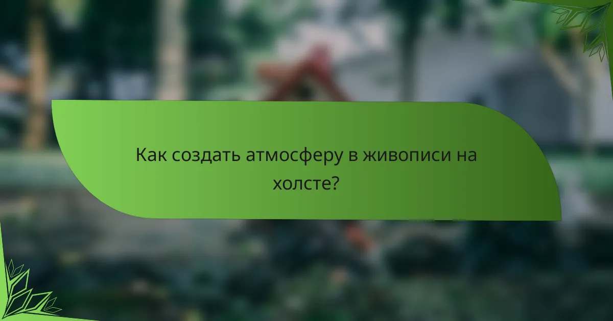 Как создать атмосферу в живописи на холсте?