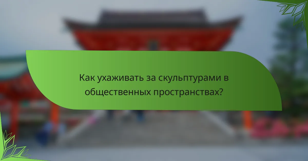 Как ухаживать за скульптурами в общественных пространствах?