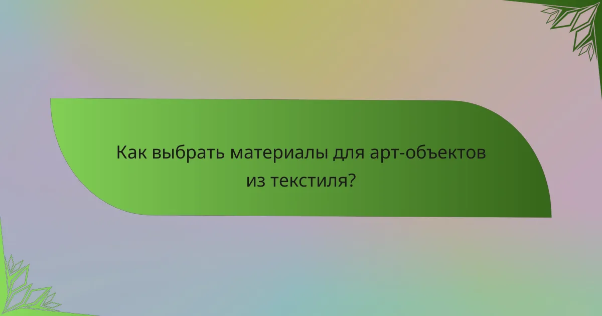 Как выбрать материалы для арт-объектов из текстиля?