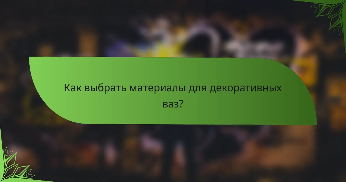 Как выбрать материалы для декоративных ваз?