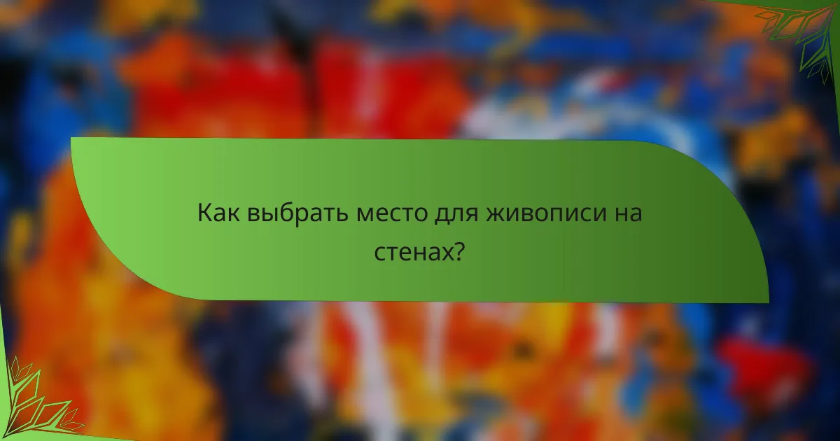 Как выбрать место для живописи на стенах?