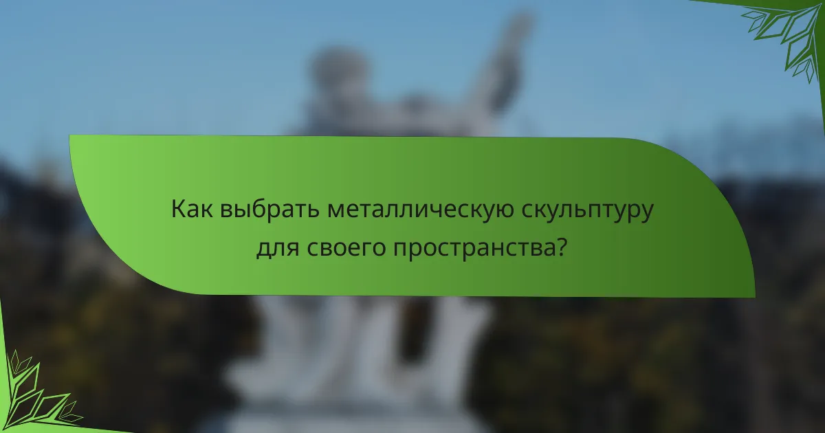 Как выбрать металлическую скульптуру для своего пространства?