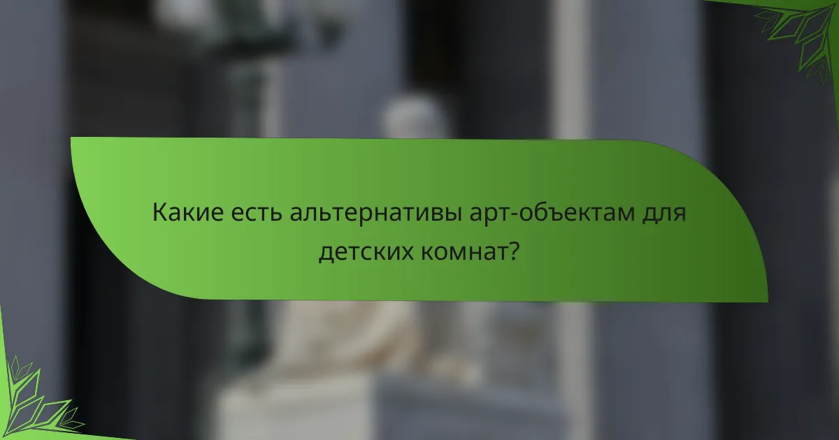 Какие есть альтернативы арт-объектам для детских комнат?