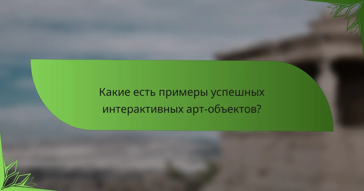Какие есть примеры успешных интерактивных арт-объектов?