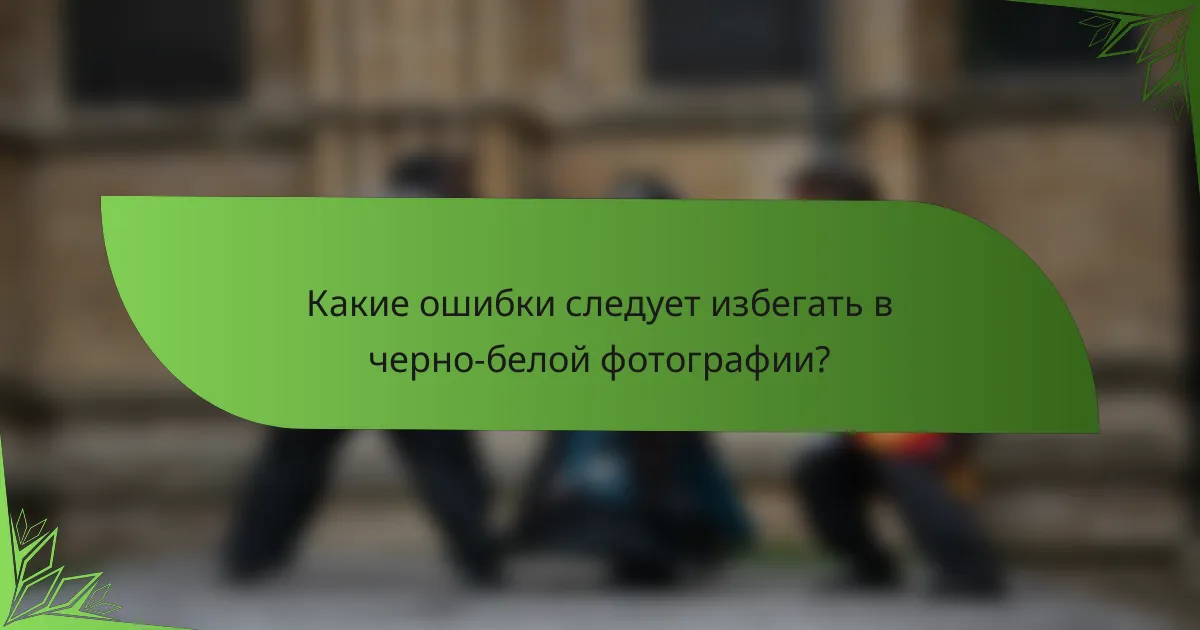 Какие ошибки следует избегать в черно-белой фотографии?