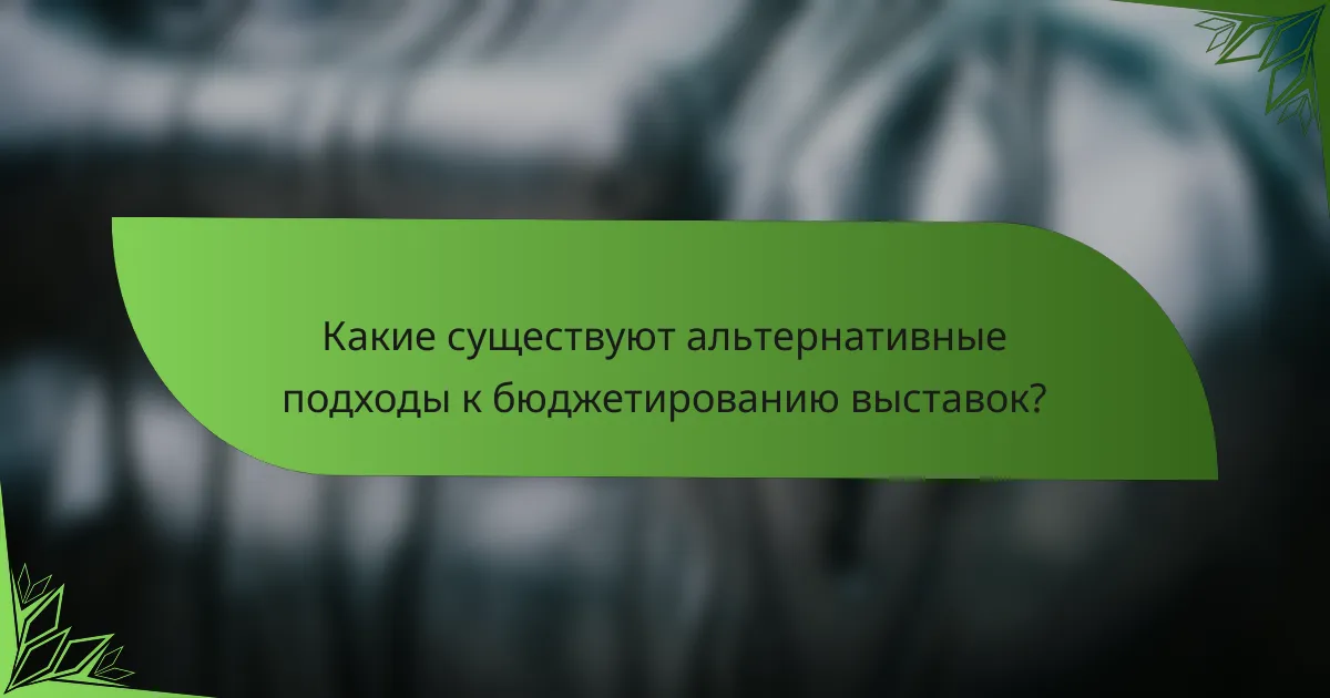 Какие существуют альтернативные подходы к бюджетированию выставок?