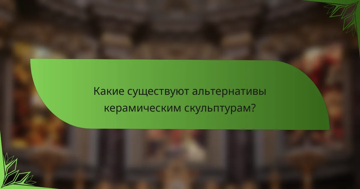Какие существуют альтернативы керамическим скульптурам?