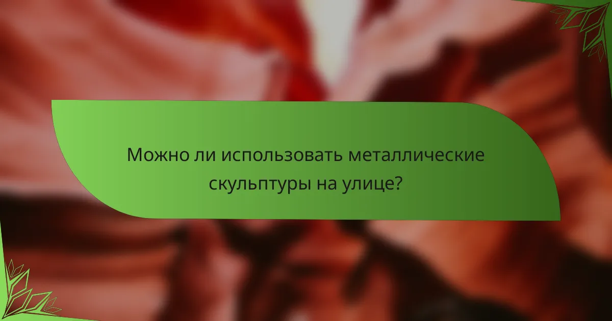 Можно ли использовать металлические скульптуры на улице?