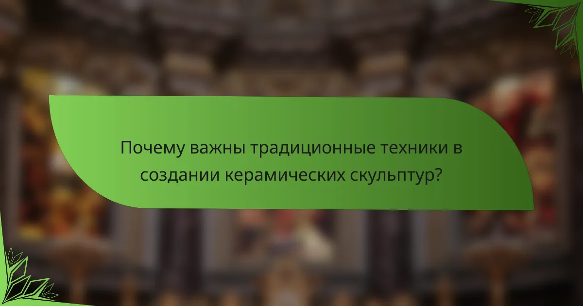 Почему важны традиционные техники в создании керамических скульптур?