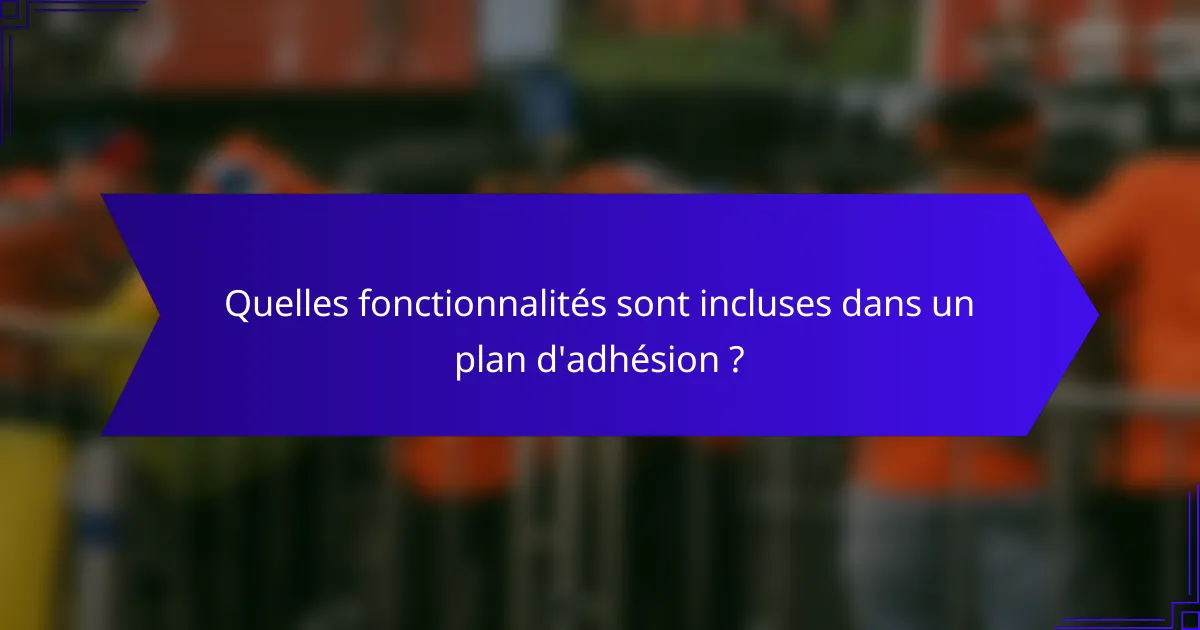 Quelles fonctionnalités sont incluses dans un plan d'adhésion ?