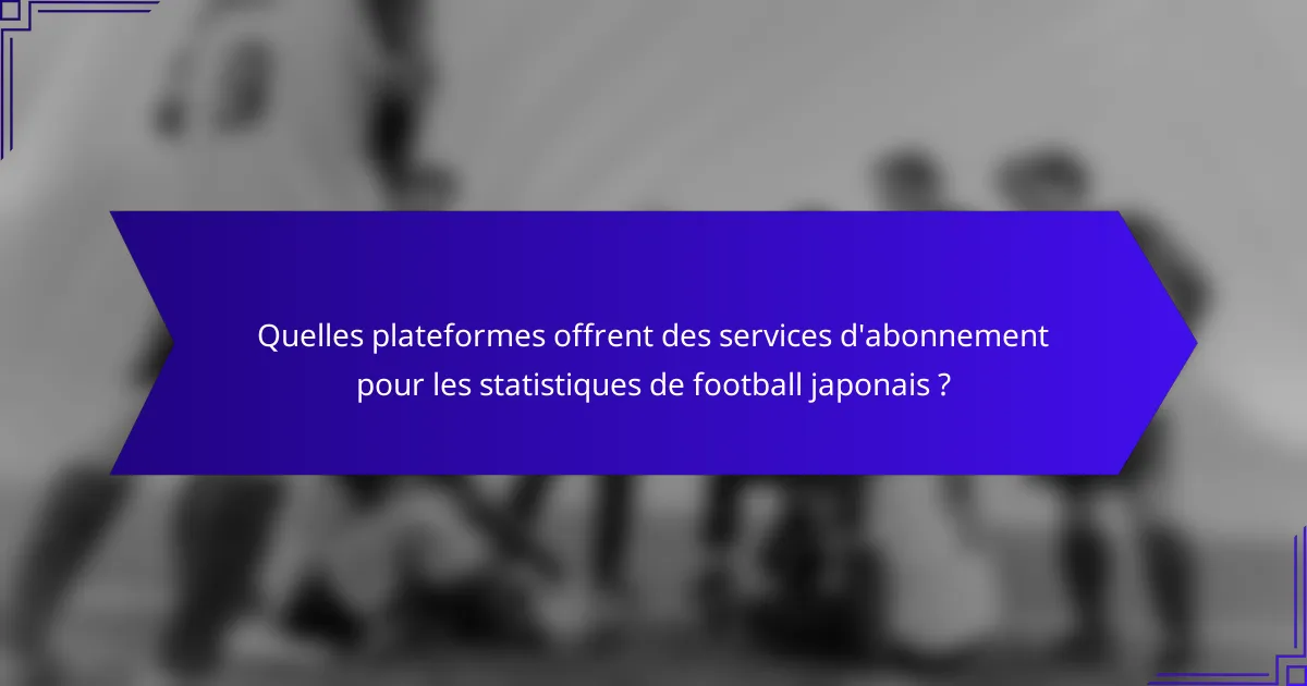 Quelles plateformes offrent des services d'abonnement pour les statistiques de football japonais ?