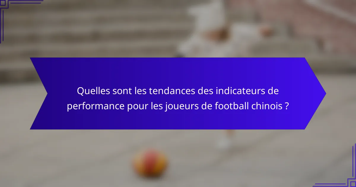 Quelles sont les tendances des indicateurs de performance pour les joueurs de football chinois ?