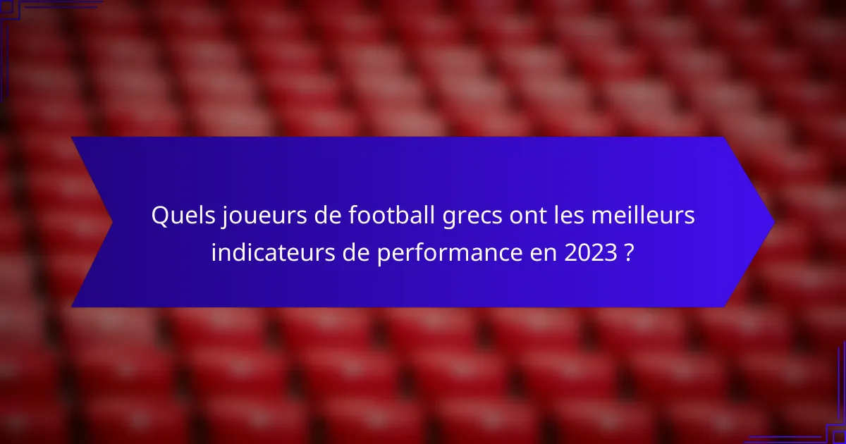 Quels joueurs de football grecs ont les meilleurs indicateurs de performance en 2023 ?