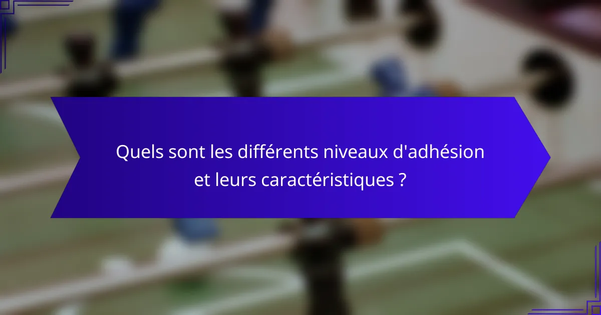 Quels sont les différents niveaux d'adhésion et leurs caractéristiques ?