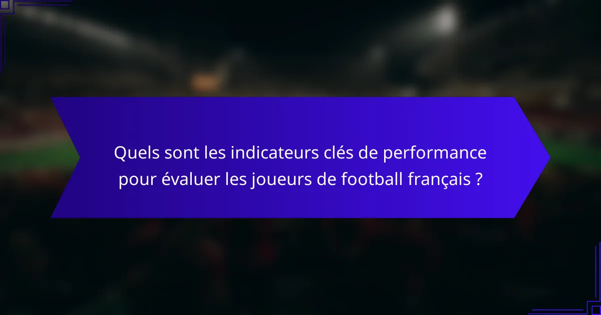 Quels sont les indicateurs clés de performance pour évaluer les joueurs de football français ?