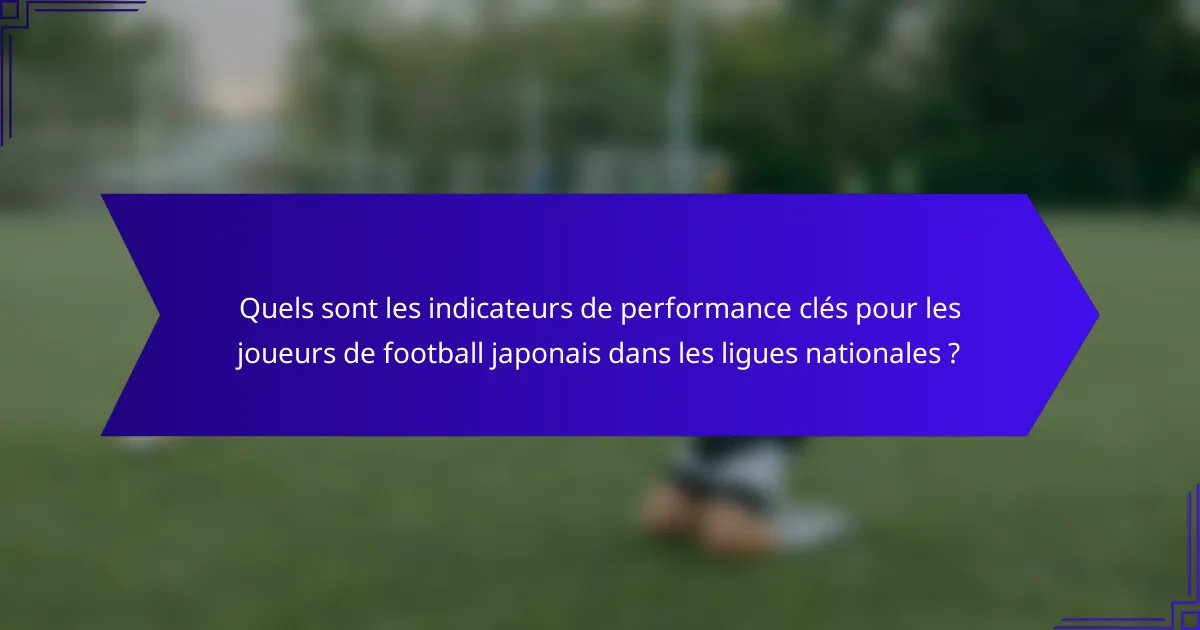 Quels sont les indicateurs de performance clés pour les joueurs de football japonais dans les ligues nationales ?