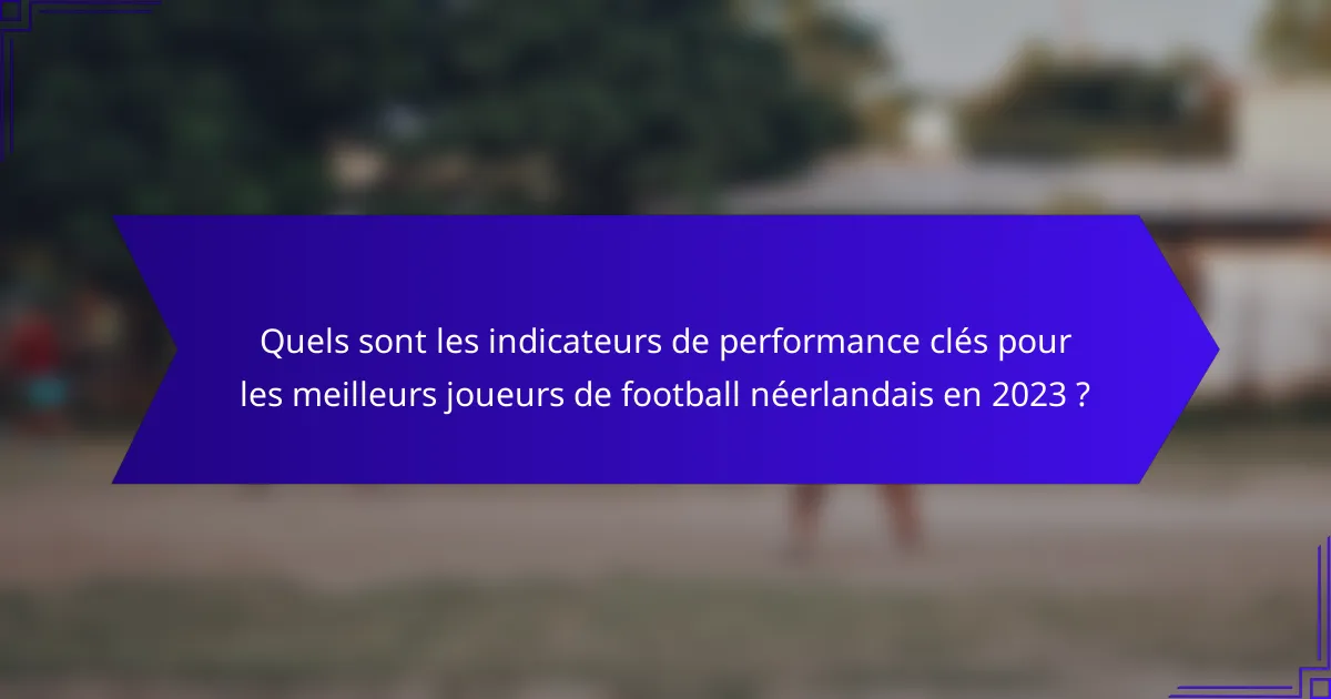 Quels sont les indicateurs de performance clés pour les meilleurs joueurs de football néerlandais en 2023 ?