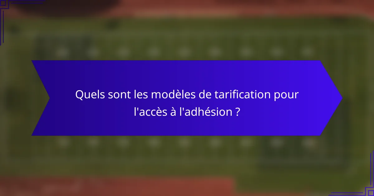 Quels sont les modèles de tarification pour l'accès à l'adhésion ?