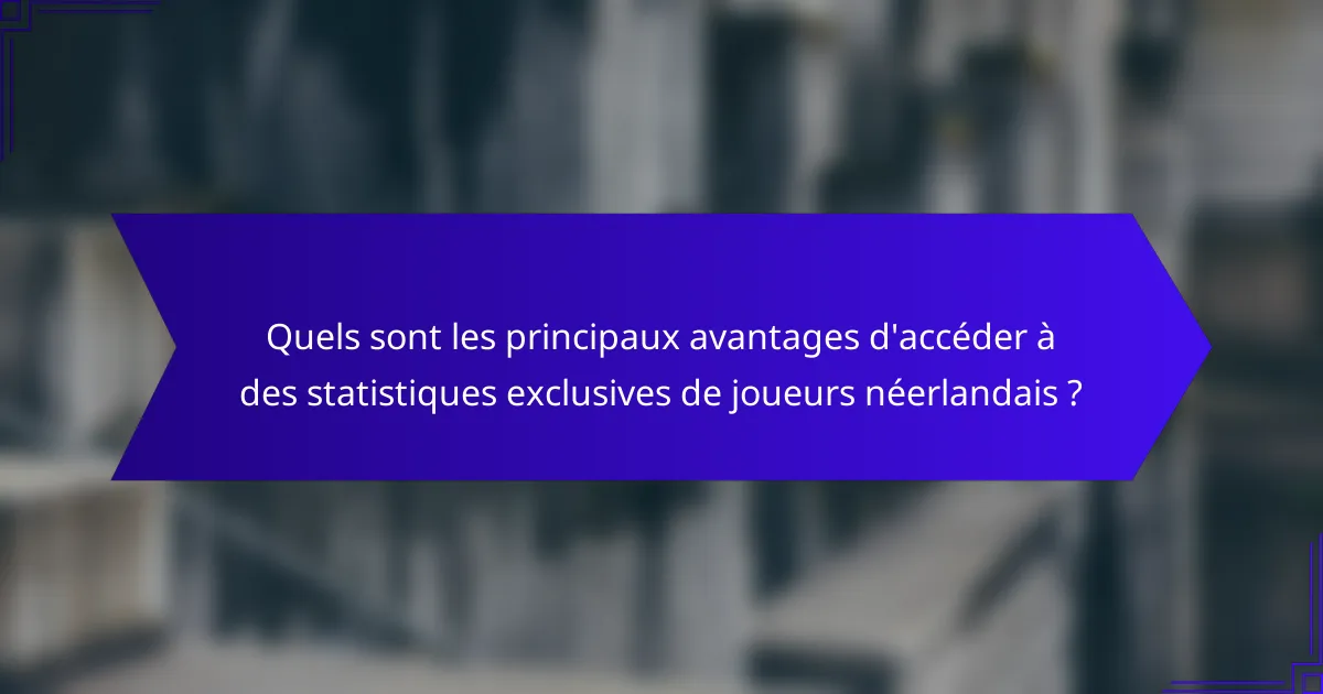 Quels sont les principaux avantages d'accéder à des statistiques exclusives de joueurs néerlandais ?