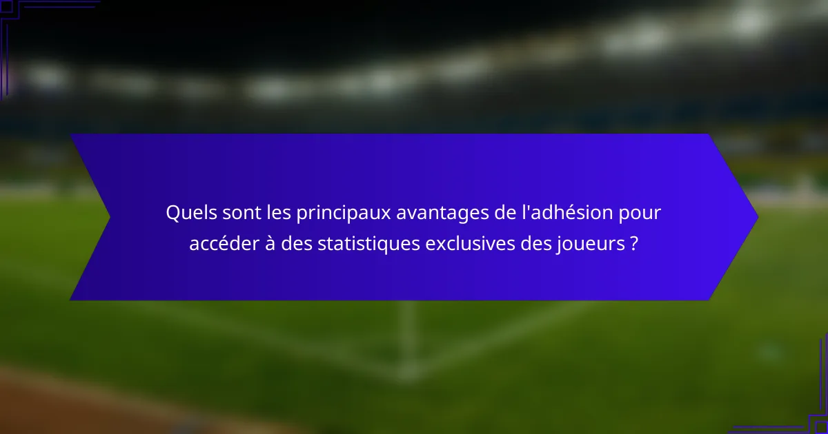 Quels sont les principaux avantages de l'adhésion pour accéder à des statistiques exclusives des joueurs ?