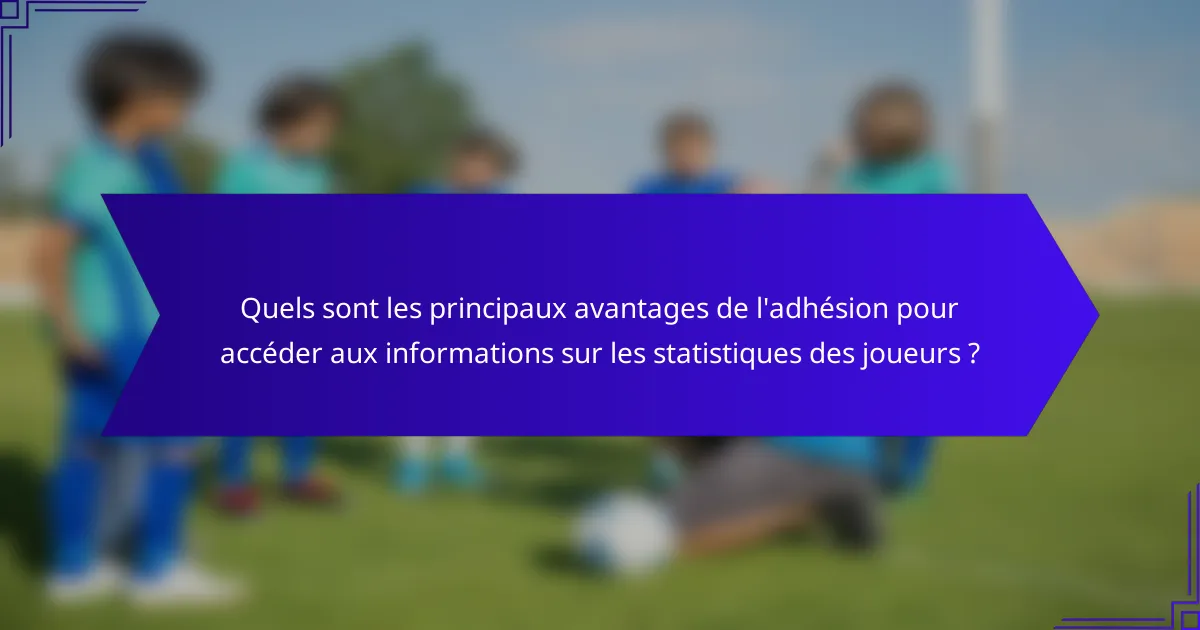 Quels sont les principaux avantages de l'adhésion pour accéder aux informations sur les statistiques des joueurs ?